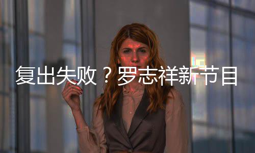 新节人观停播罗不到目因复出5万看而志祥失败